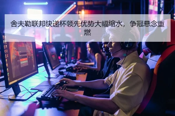 舍夫勒联邦快递杯领先优势大幅缩水，争冠悬念重燃