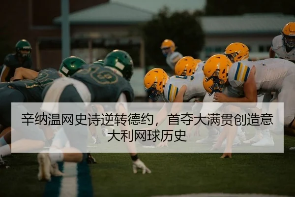 辛纳温网史诗逆转德约，首夺大满贯创造意大利网球历史